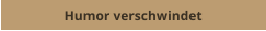 Humor verschwindet
