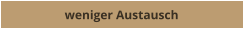 weniger Austausch