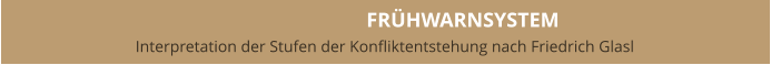 FRÜHWARNSYSTEM Interpretation der Stufen der Konfliktentstehung nach Friedrich Glasl