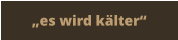 „es wird kälter“
