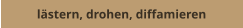 lästern, drohen, diffamieren